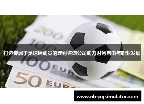 打造专属于足球运动员的理财咨询公司助力财务自由与职业发展