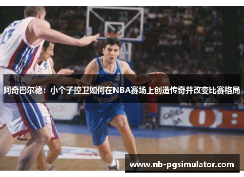 阿奇巴尔德：小个子控卫如何在NBA赛场上创造传奇并改变比赛格局