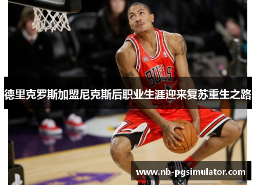 德里克罗斯加盟尼克斯后职业生涯迎来复苏重生之路