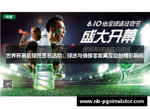 世界杯赛后球员签名活动：球迷与偶像零距离互动的精彩瞬间