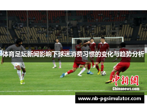 体育足坛新闻影响下球迷消费习惯的变化与趋势分析