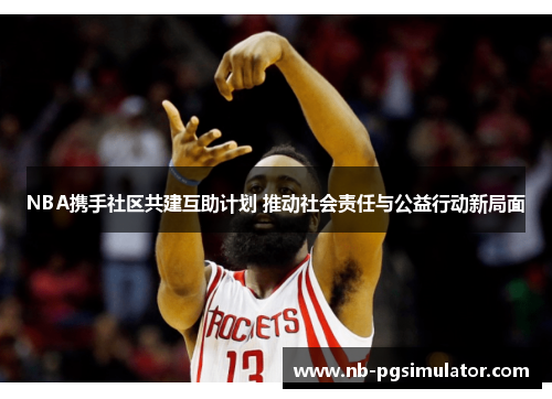 NBA携手社区共建互助计划 推动社会责任与公益行动新局面