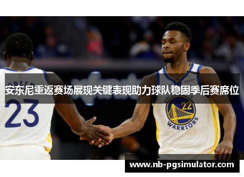 安东尼重返赛场展现关键表现助力球队稳固季后赛席位