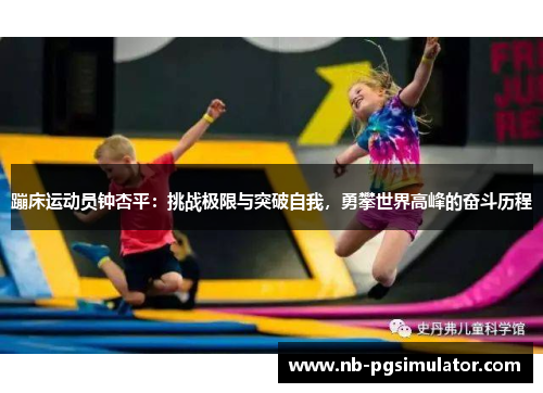 蹦床运动员钟杏平：挑战极限与突破自我，勇攀世界高峰的奋斗历程