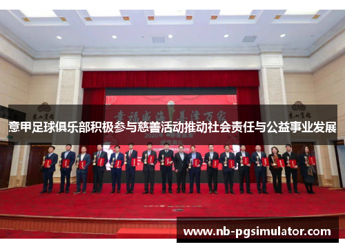 意甲足球俱乐部积极参与慈善活动推动社会责任与公益事业发展