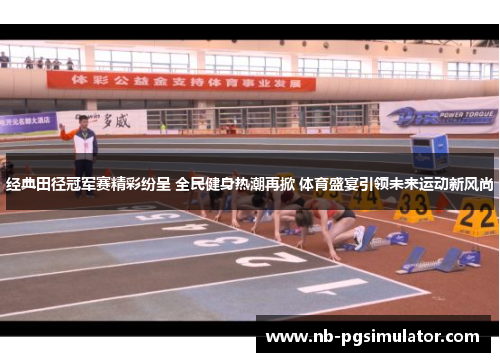 经典田径冠军赛精彩纷呈 全民健身热潮再掀 体育盛宴引领未来运动新风尚
